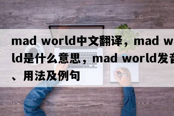 Mad world中文翻譯，Mad world是什么意思，Mad world發(fā)音、用法及例句