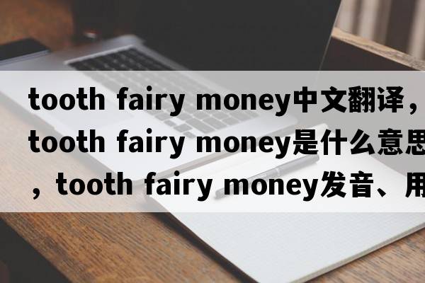 tooth fairy money中文翻譯，tooth fairy money是什么意思，tooth fairy money發(fā)音、用法及例句