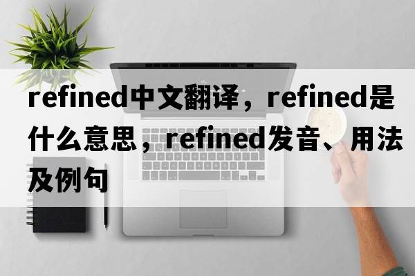 refined中文翻譯，refined是什么意思，refined發(fā)音、用法及例句