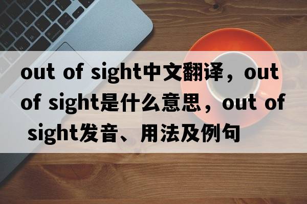 out of sight中文翻譯，out of sight是什么意思，out of sight發(fā)音、用法及例句