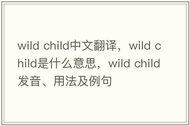 wild child中文翻譯，wild child是什么意思，wild child發(fā)音、用法及例句