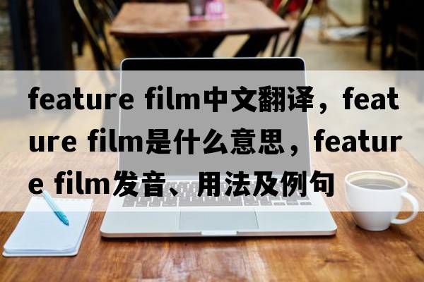 feature film中文翻譯，feature film是什么意思，feature film發(fā)音、用法及例句