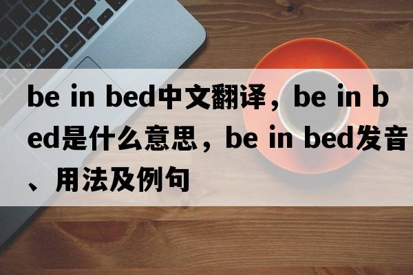be in bed中文翻譯，be in bed是什么意思，be in bed發(fā)音、用法及例句