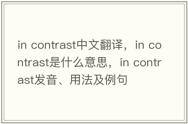 In contrast中文翻譯，In contrast是什么意思，In contrast發(fā)音、用法及例句