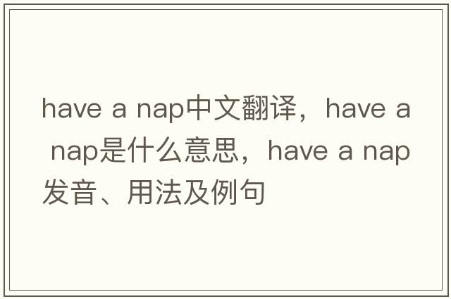 Have a nap中文翻譯，Have a nap是什么意思，Have a nap發(fā)音、用法及例句