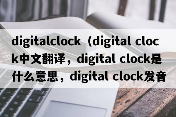 digitalclock（digital clock中文翻譯，digital clock是什么意思，digital clock發(fā)音、用法及例句）