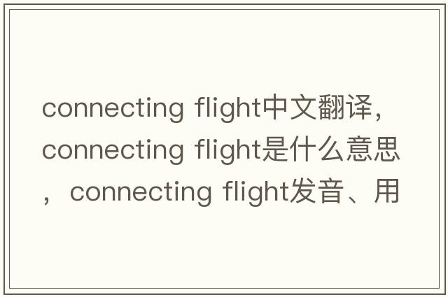 connecting flight中文翻譯，connecting flight是什么意思，connecting flight發(fā)音、用法及例句