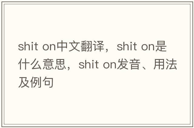 shit on中文翻譯，shit on是什么意思，shit on發(fā)音、用法及例句