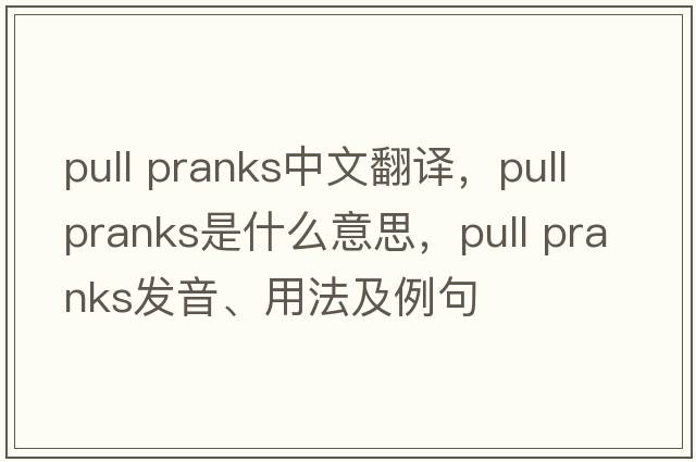 pull pranks中文翻譯，pull pranks是什么意思，pull pranks發(fā)音、用法及例句