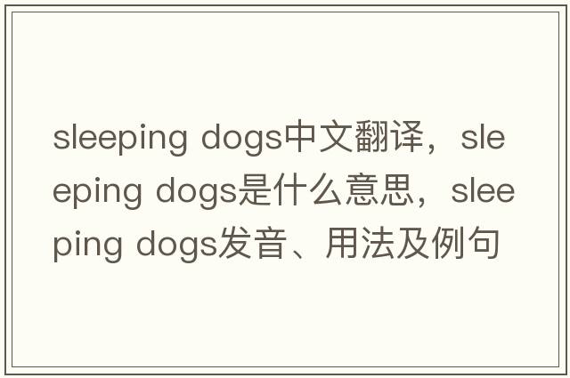 sleeping dogs中文翻譯，sleeping dogs是什么意思，sleeping dogs發(fā)音、用法及例句