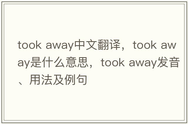 took away中文翻譯，took away是什么意思，took away發(fā)音、用法及例句