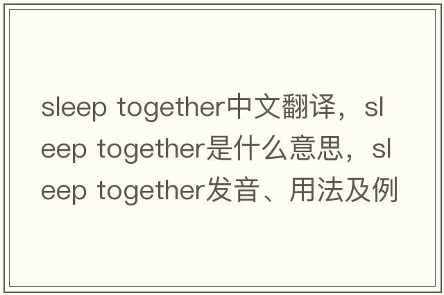 sleep together中文翻譯，sleep together是什么意思，sleep together發(fā)音、用法及例句