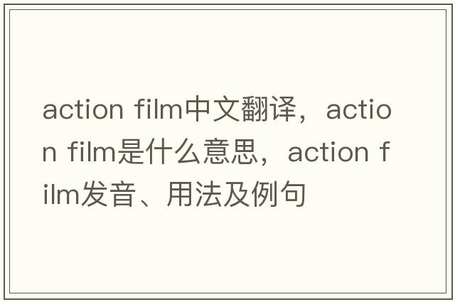 action film中文翻譯，action film是什么意思，action film發(fā)音、用法及例句