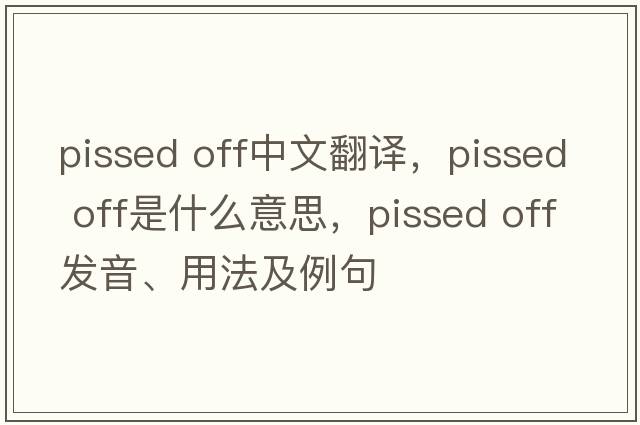 pissed off中文翻譯，pissed off是什么意思，pissed off發(fā)音、用法及例句