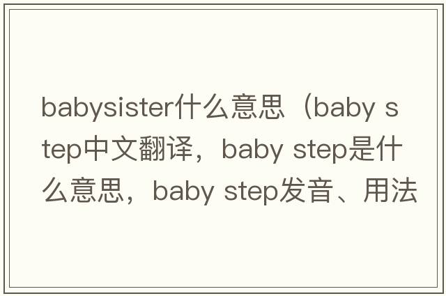 babysister什么意思（baby step中文翻譯，baby step是什么意思，baby step發(fā)音、用法及例句）