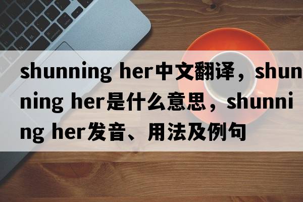 shunning her中文翻譯，shunning her是什么意思，shunning her發(fā)音、用法及例句