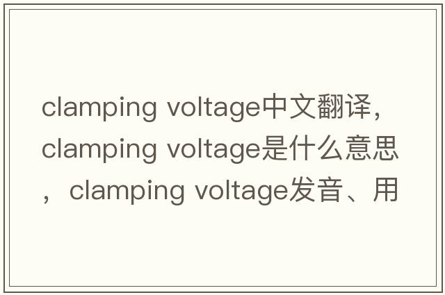 clamping voltage中文翻譯，clamping voltage是什么意思，clamping voltage發(fā)音、用法及例句