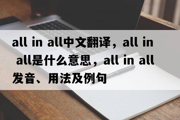 all in all中文翻譯，all in all是什么意思，all in all發(fā)音、用法及例句