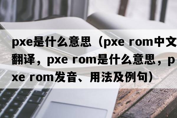 pxe是什么意思（pxe rom中文翻譯，pxe rom是什么意思，pxe rom發(fā)音、用法及例句）
