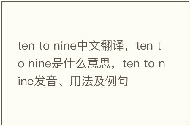 ten to nine中文翻譯，ten to nine是什么意思，ten to nine發(fā)音、用法及例句