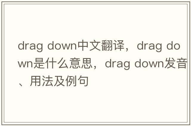drag down中文翻譯，drag down是什么意思，drag down發(fā)音、用法及例句