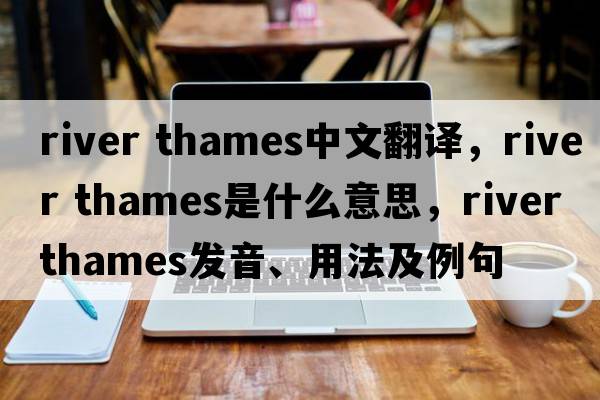 river thames中文翻譯，river thames是什么意思，river thames發(fā)音、用法及例句