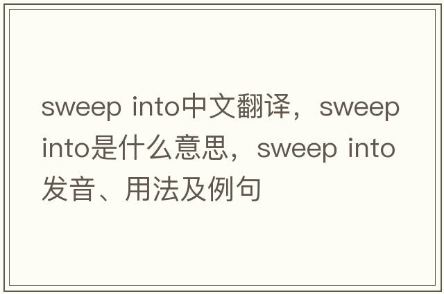 sweep into中文翻譯，sweep into是什么意思，sweep into發(fā)音、用法及例句