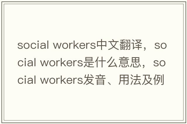social workers中文翻譯，social workers是什么意思，social workers發(fā)音、用法及例句