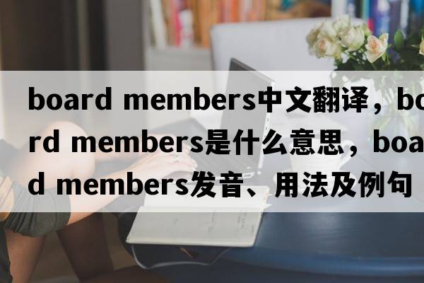 board members中文翻譯，board members是什么意思，board members發(fā)音、用法及例句