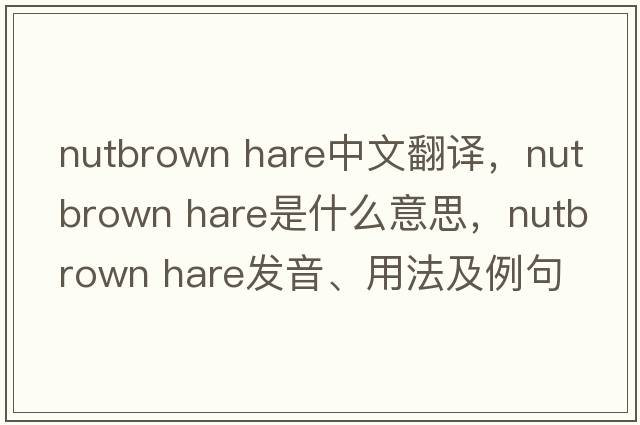 nutbrown hare中文翻譯，nutbrown hare是什么意思，nutbrown hare發(fā)音、用法及例句