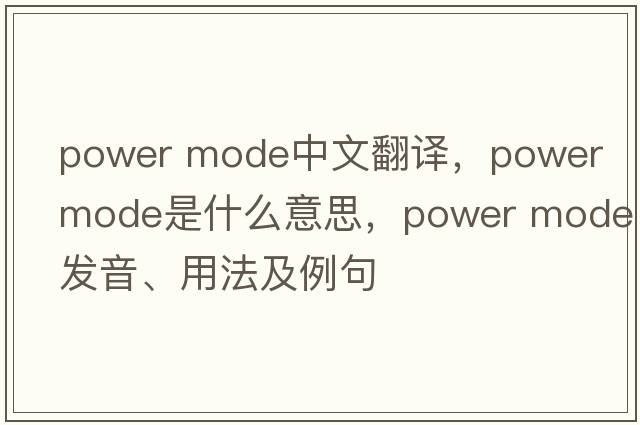 power mode中文翻譯，power mode是什么意思，power mode發(fā)音、用法及例句