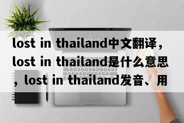 lost in thailand中文翻譯，lost in thailand是什么意思，lost in thailand發(fā)音、用法及例句