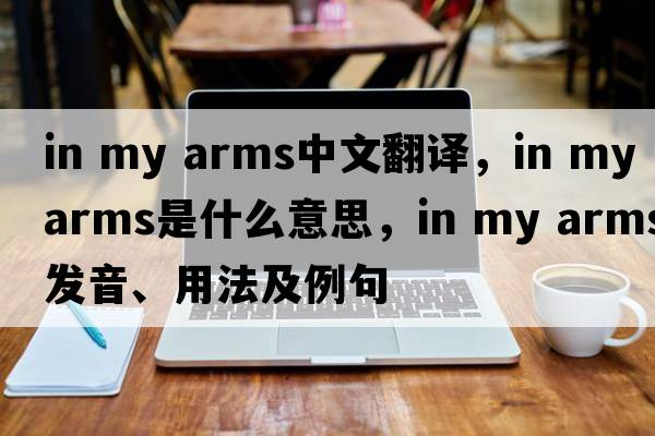 in my arms中文翻譯，in my arms是什么意思，in my arms發(fā)音、用法及例句