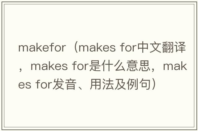 makefor（makes for中文翻譯，makes for是什么意思，makes for發(fā)音、用法及例句）