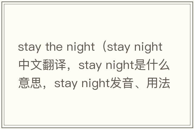 stay the night（stay night中文翻譯，stay night是什么意思，stay night發(fā)音、用法及例句）