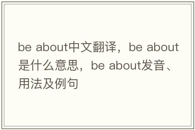 be about中文翻譯，be about是什么意思，be about發(fā)音、用法及例句