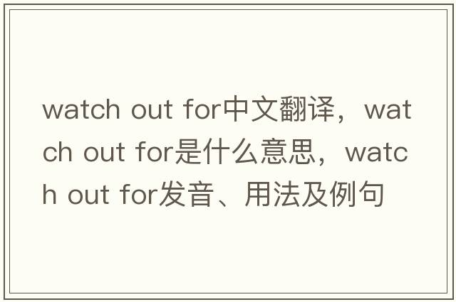 watch out for中文翻譯，watch out for是什么意思，watch out for發(fā)音、用法及例句