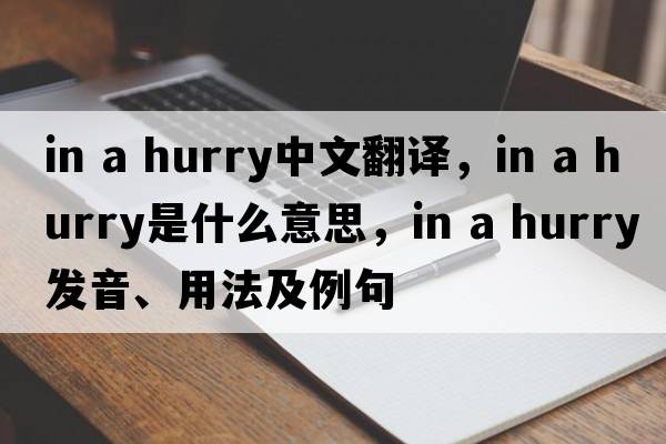 in a hurry中文翻譯，in a hurry是什么意思，in a hurry發(fā)音、用法及例句