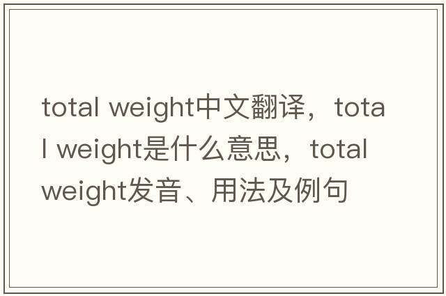 total weight中文翻譯，total weight是什么意思，total weight發(fā)音、用法及例句