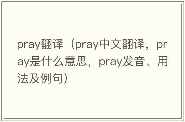 pray翻譯（pray中文翻譯，pray是什么意思，pray發(fā)音、用法及例句）