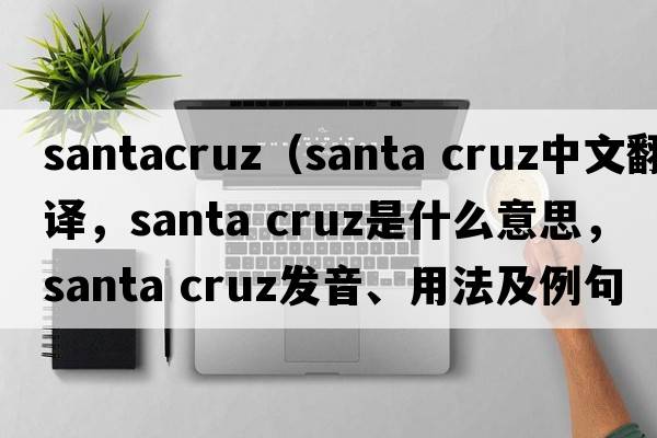 santacruz（santa cruz中文翻譯，santa cruz是什么意思，santa cruz發(fā)音、用法及例句）