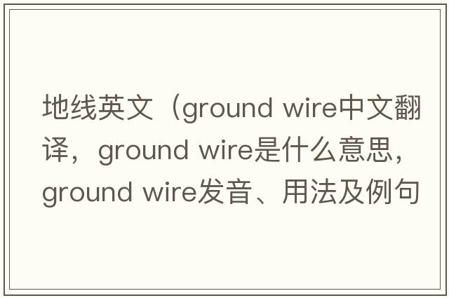 地線(xiàn)英文（ground wire中文翻譯，ground wire是什么意思，ground wire發(fā)音、用法及例句）
