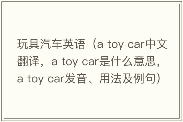 玩具汽車(chē)英語(yǔ)（a toy car中文翻譯，a toy car是什么意思，a toy car發(fā)音、用法及例句）
