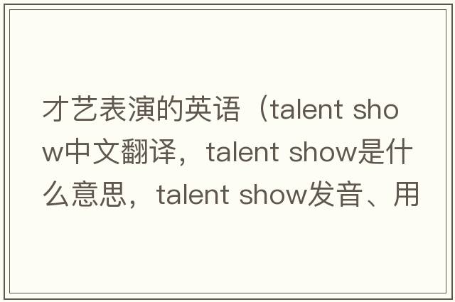 才藝表演的英語(yǔ)（talent show中文翻譯，talent show是什么意思，talent show發(fā)音、用法及例句）