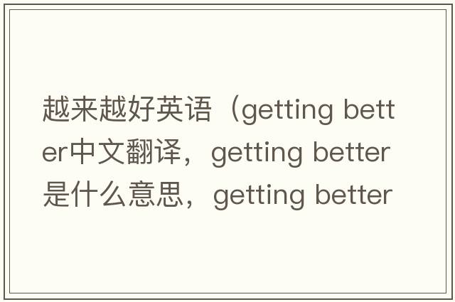 越來(lái)越好英語(yǔ)（getting better中文翻譯，getting better是什么意思，getting better發(fā)音、用法及例句）