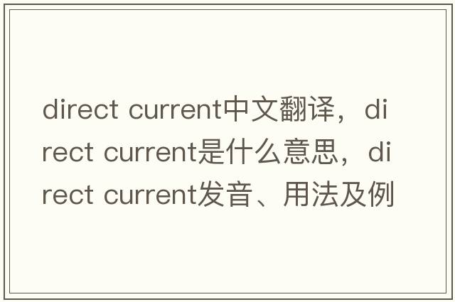 direct current中文翻譯，direct current是什么意思，direct current發(fā)音、用法及例句