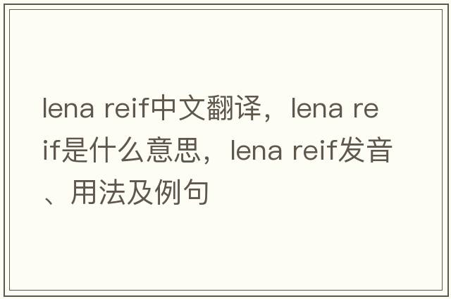 lena reif中文翻譯，lena reif是什么意思，lena reif發(fā)音、用法及例句