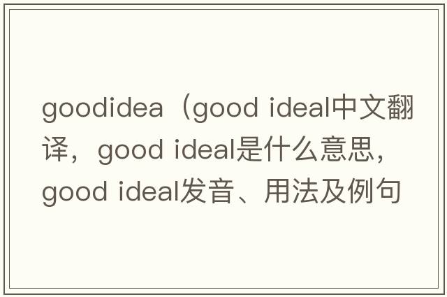 goodidea（good ideal中文翻譯，good ideal是什么意思，good ideal發(fā)音、用法及例句）