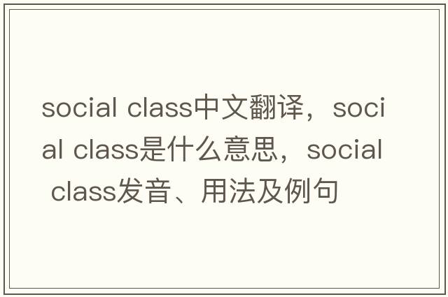 social class中文翻譯，social class是什么意思，social class發(fā)音、用法及例句