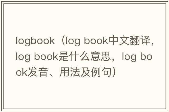 logbook（log book中文翻譯，log book是什么意思，log book發(fā)音、用法及例句）